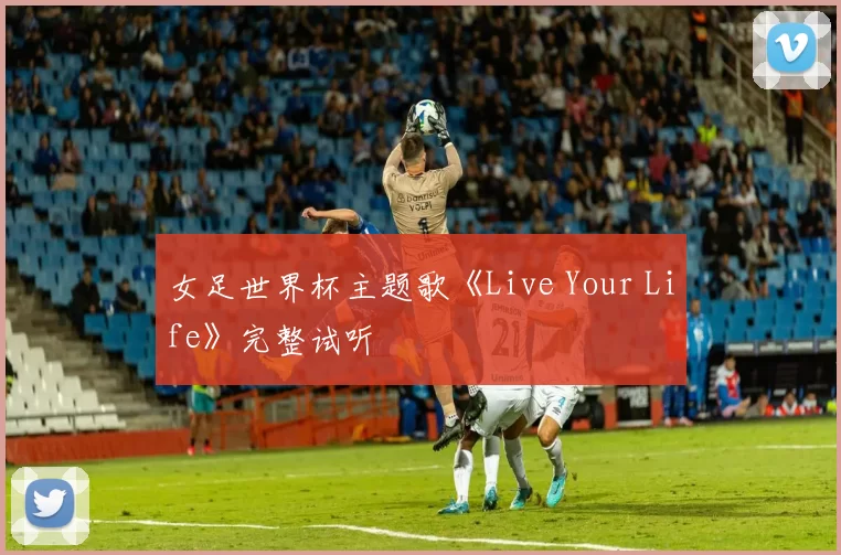 女足世界杯主题歌《Live Your Life》完整试听