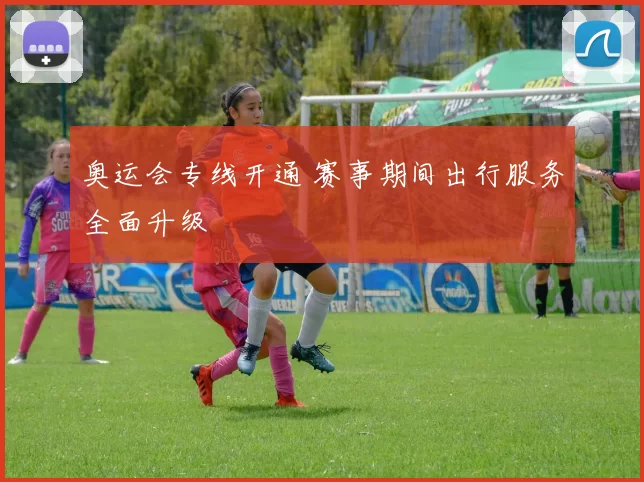 奥运会专线开通 赛事期间出行服务全面升级