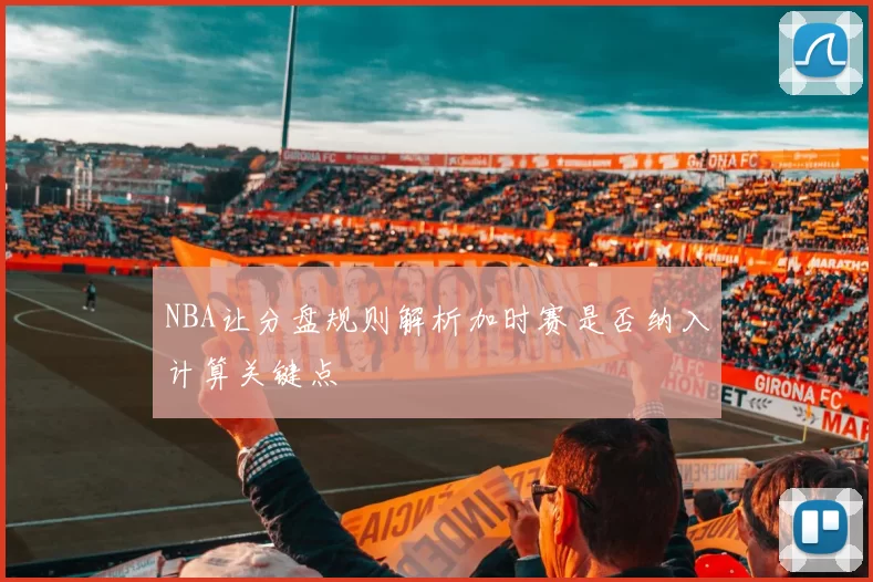 NBA让分盘规则解析加时赛是否纳入计算关键点