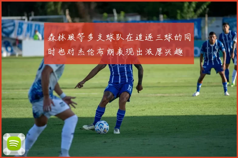 森林狼等多支球队在追逐三球的同时也对杰伦布朗表现出浓厚兴趣