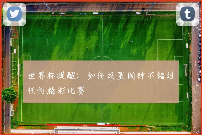 世界杯提醒:如何设置闹钟不错过任何精彩比赛