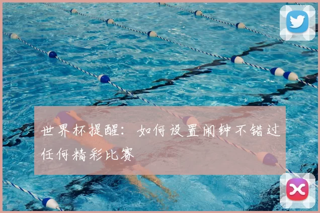 世界杯提醒：如何设置闹钟不错过任何精彩比赛