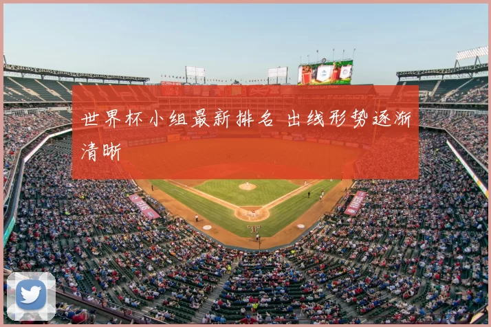 世界杯小组最新排名 出线形势逐渐清晰