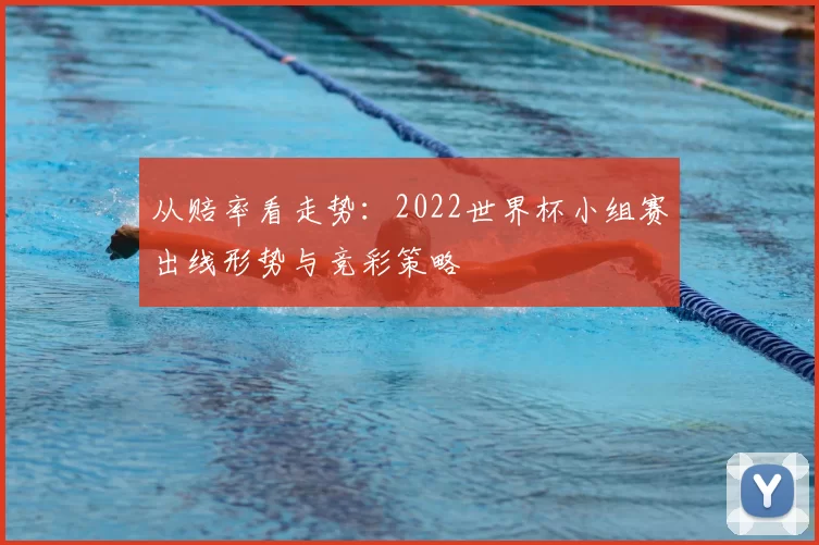 从赔率看走势：2022世界杯小组赛出线形势与竞彩策略