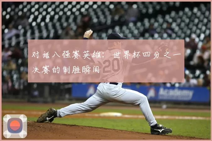 对话八强赛英雄：世界杯四分之一决赛的制胜瞬间