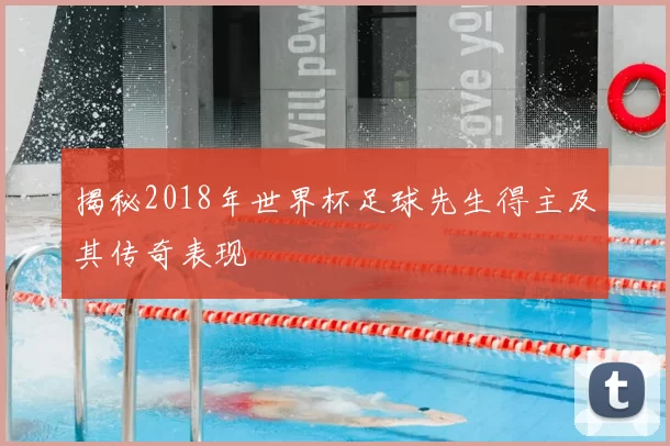 揭秘2018年世界杯足球先生得主及其传奇表现