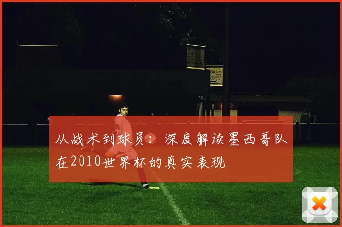 从战术到球员:深度解读墨西哥队在2010世界杯的真实表现