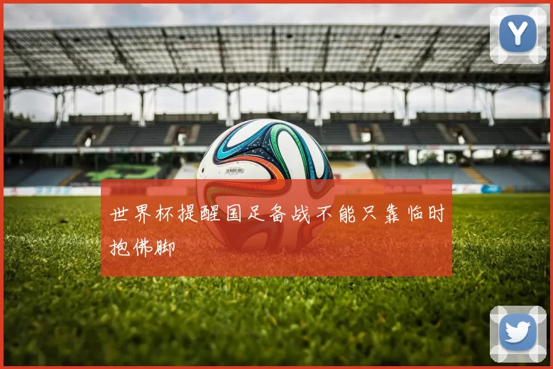 世界杯提醒国足备战不能只靠临时抱佛脚