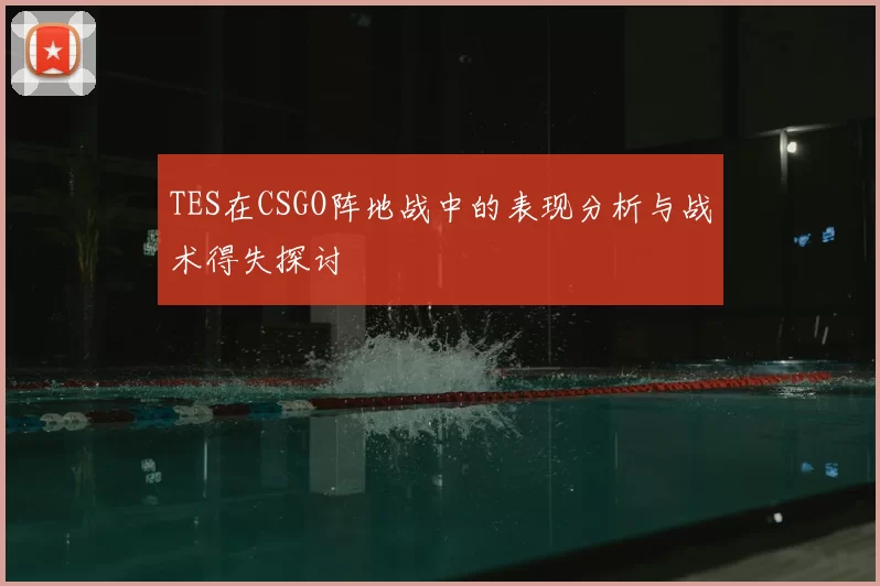 TES在CSGO阵地战中的表现分析与战术得失探讨
