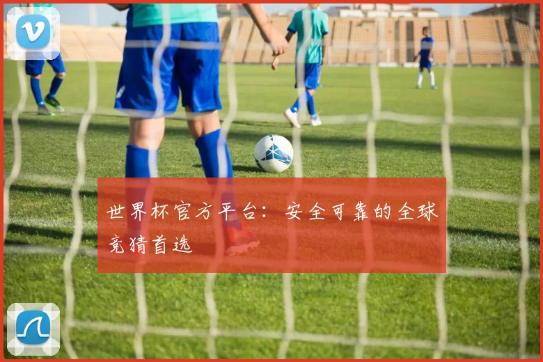 世界杯官方平台：安全可靠的全球竞猜首选