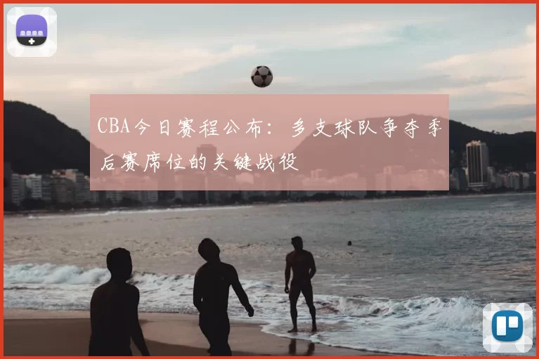 CBA今日赛程公布：多支球队争夺季后赛席位的关键战役