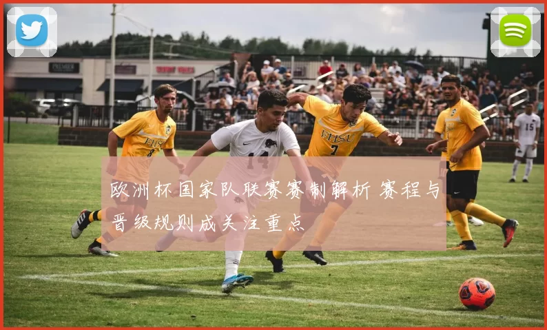 欧洲杯国家队联赛赛制解析 赛程与晋级规则成关注重点