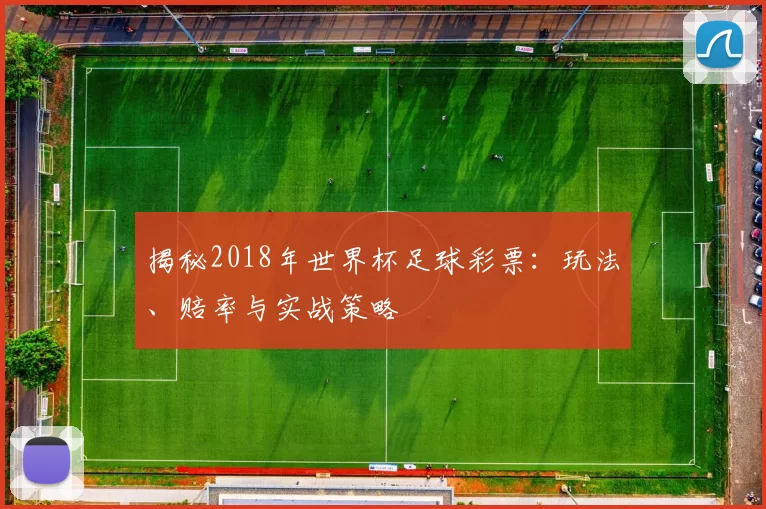 揭秘2018年世界杯足球彩票:玩法、赔率与实战策略