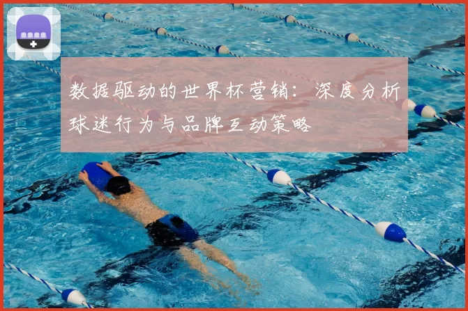 数据驱动的世界杯营销：深度分析球迷行为与品牌互动策略