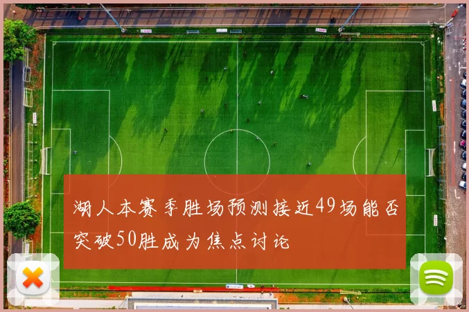湖人本赛季胜场预测接近49场能否突破50胜成为焦点讨论