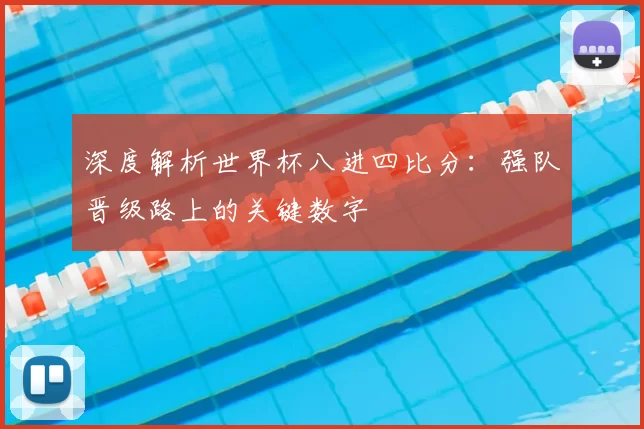 深度解析世界杯八进四比分:强队晋级路上的关键数字