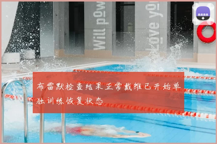 布雷默检查结果正常戴维已开始单独训练恢复状态