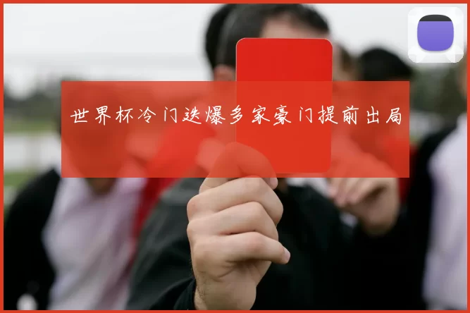 世界杯冷门迭爆多家豪门提前出局