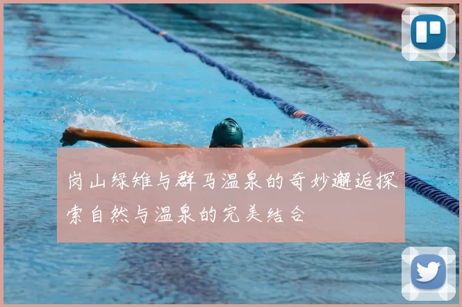 岗山绿雉与群马温泉的奇妙邂逅探索自然与温泉的完美结合