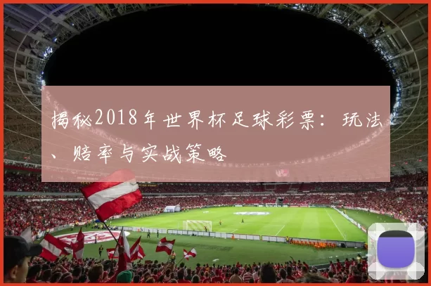 揭秘2018年世界杯足球彩票：玩法、赔率与实战策略