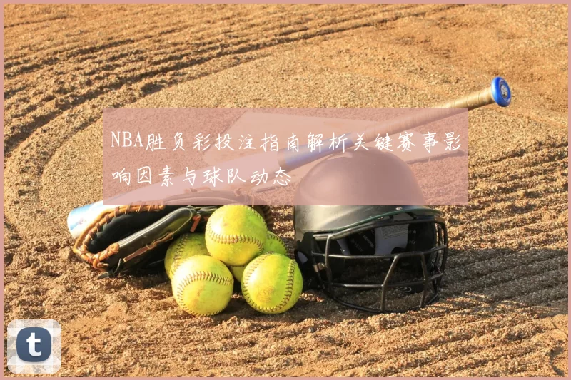 NBA胜负彩投注指南解析关键赛事影响因素与球队动态