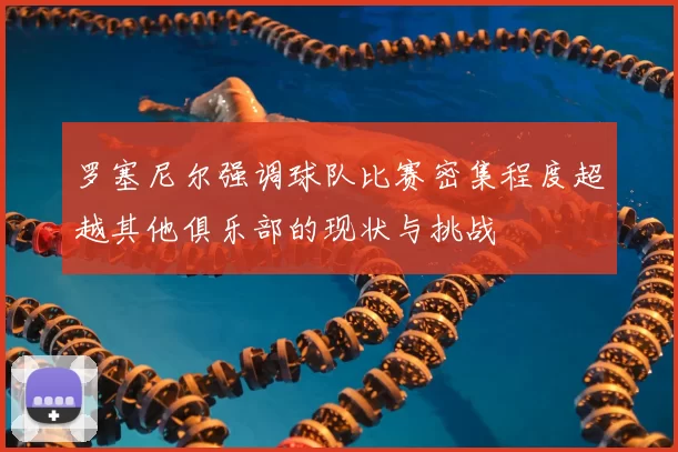 罗塞尼尔强调球队比赛密集程度超越其他俱乐部的现状与挑战