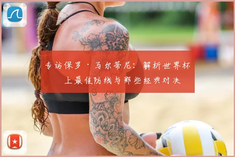 专访保罗·马尔蒂尼：解析世界杯史上最佳防线与那些经典对决