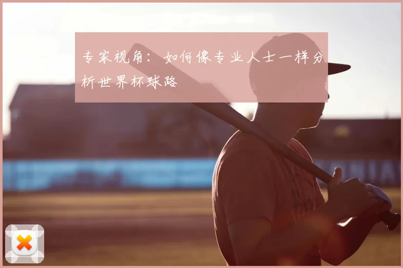 专家视角:如何像专业人士一样分析世界杯球路