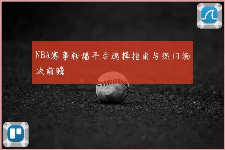 NBA赛事转播平台选择指南与热门场次前瞻