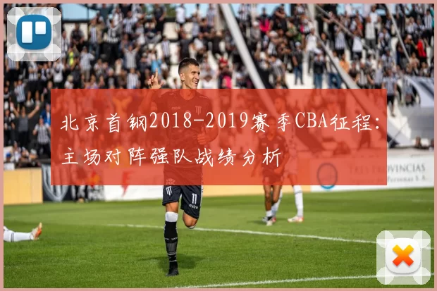 北京首钢2018-2019赛季CBA征程：主场对阵强队战绩分析