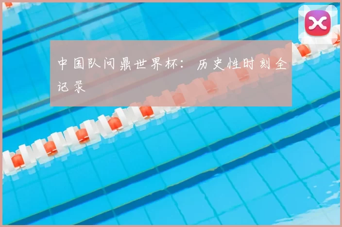 中国队问鼎世界杯：历史性时刻全记录