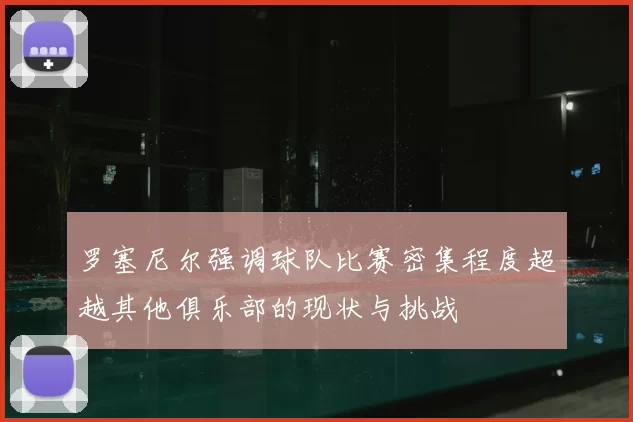 罗塞尼尔强调球队比赛密集程度超越其他俱乐部的现状与挑战