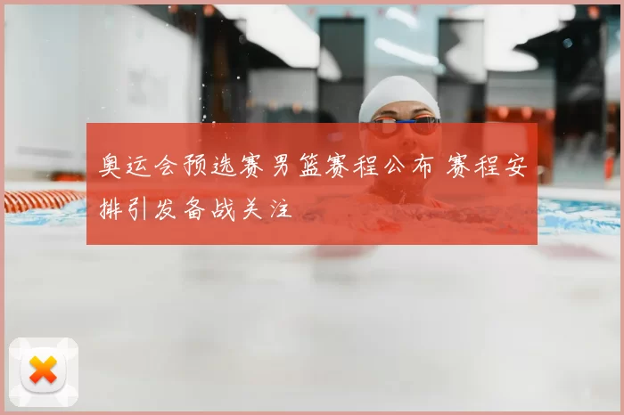 奥运会预选赛男篮赛程公布 赛程安排引发备战关注