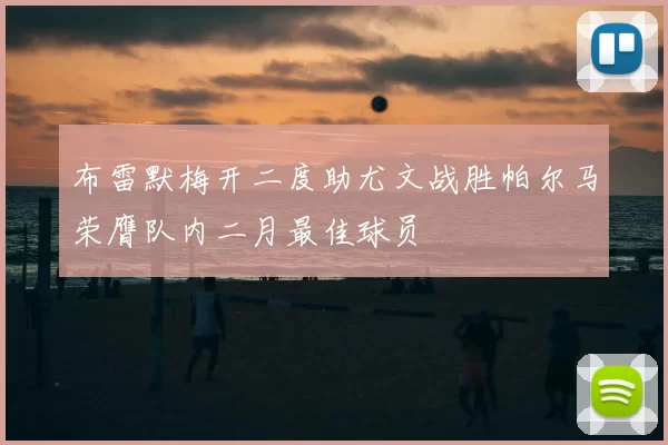 布雷默梅开二度助尤文战胜帕尔马荣膺队内二月最佳球员