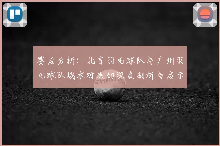 赛后分析：北京羽毛球队与广州羽毛球队战术对决的深度剖析与启示