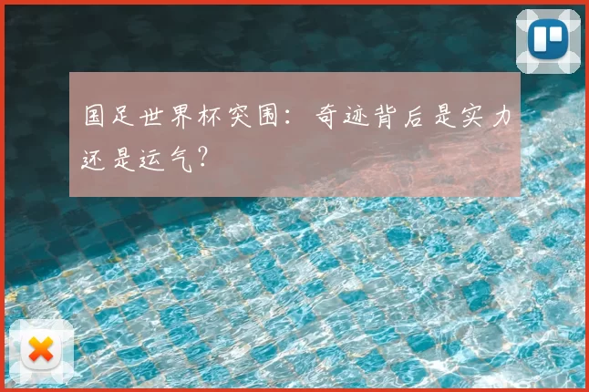 国足世界杯突围：奇迹背后是实力还是运气？