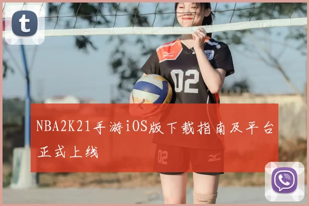 NBA2K21手游iOS版下载指南及平台正式上线