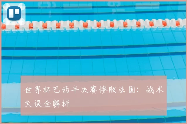 世界杯巴西半决赛惨败法国:战术失误全解析
