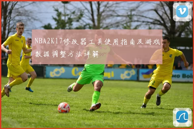 NBA2K17修改器工具使用指南及游戏数据调整方法详解