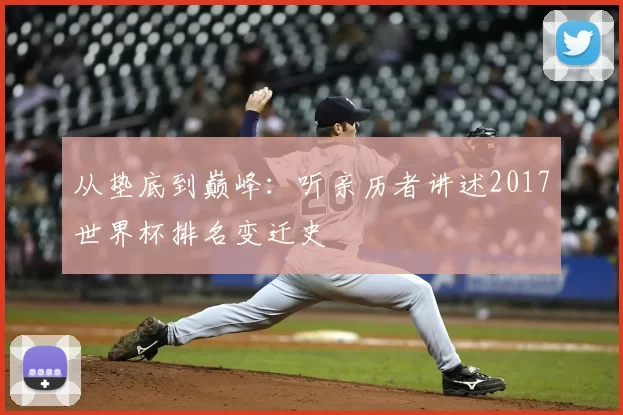 从垫底到巅峰:听亲历者讲述2017世界杯排名变迁史
