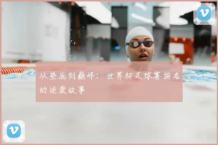 从垫底到巅峰：世界杯足球赛排名的逆袭故事