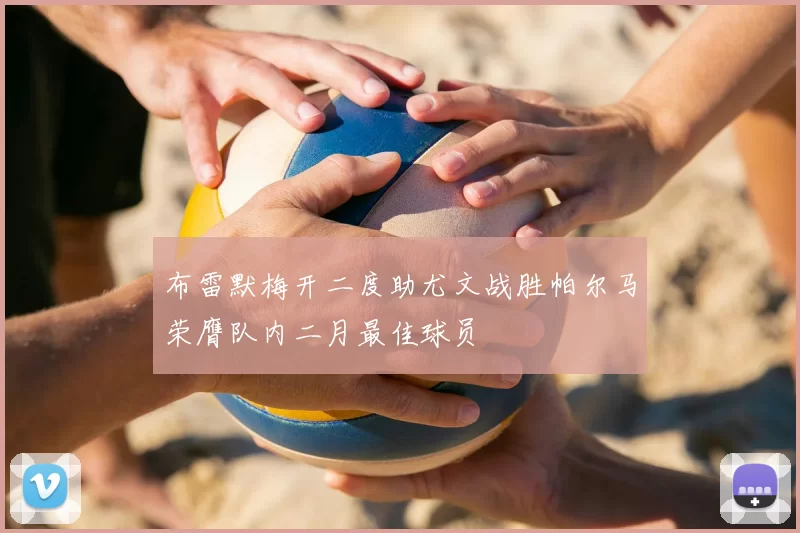 布雷默梅开二度助尤文战胜帕尔马荣膺队内二月最佳球员