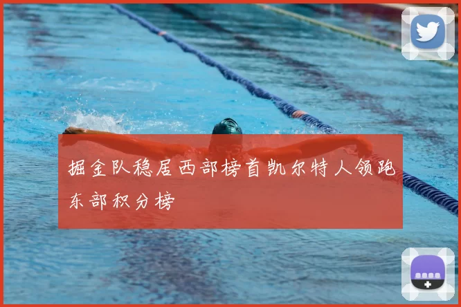 掘金队稳居西部榜首凯尔特人领跑东部积分榜