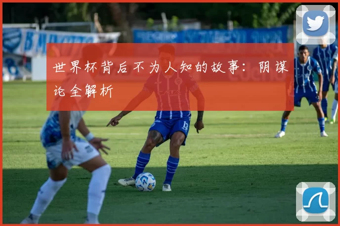世界杯背后不为人知的故事:阴谋论全解析