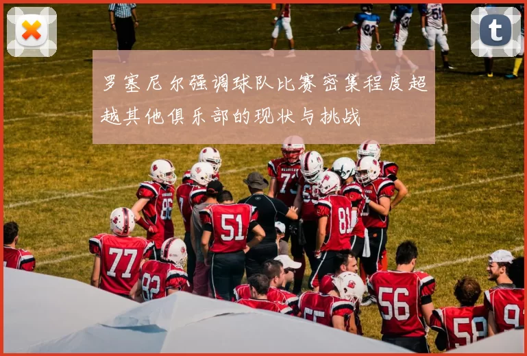 罗塞尼尔强调球队比赛密集程度超越其他俱乐部的现状与挑战