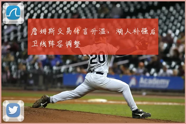 詹姆斯交易传言升温，湖人补强后卫线阵容调整