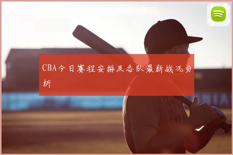CBA今日赛程安排及各队最新战况分析
