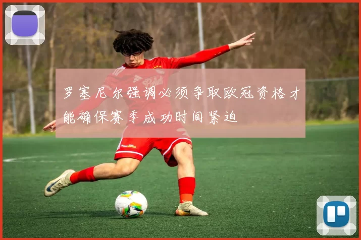 罗塞尼尔强调必须争取欧冠资格才能确保赛季成功时间紧迫