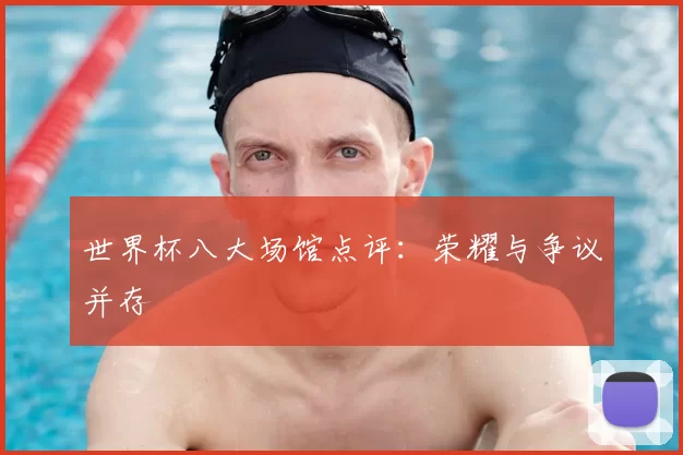 世界杯八大场馆点评：荣耀与争议并存