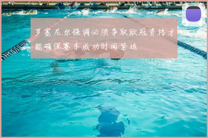 罗塞尼尔强调必须争取欧冠资格才能确保赛季成功时间紧迫